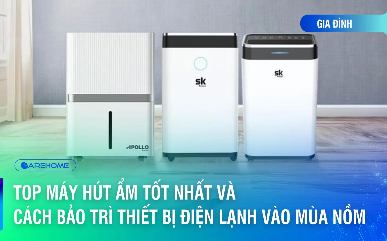 Top Máy Hút Ẩm Tốt Nhất Và Cách Bảo Trì Thiết Bị Điện Lạnh Vào Mùa Nồm Ẩm